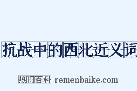 抗战中的西北近义词是什么意思的图片